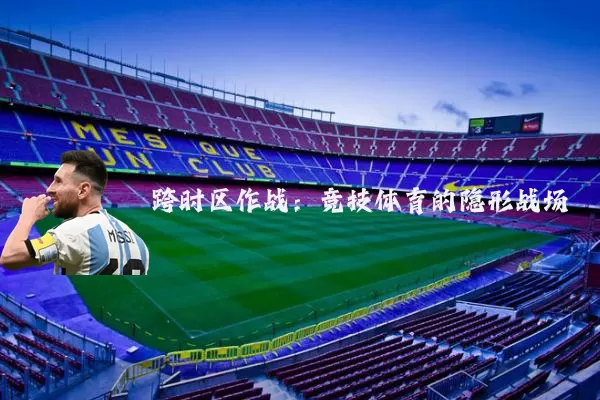 跨时区作战:竞技体育的隐形战场