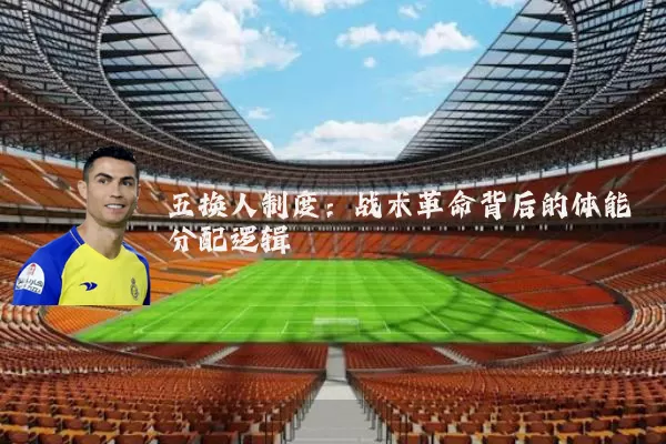 五换人制度：战术革命背后的体能分配逻辑