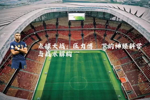 点球大战:压力博弈下的神经科学与战术解构