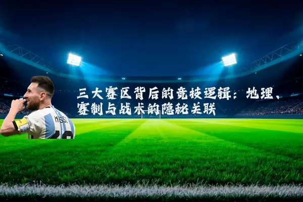 三大赛区背后的竞技逻辑:地理、赛制与战术的隐秘关联