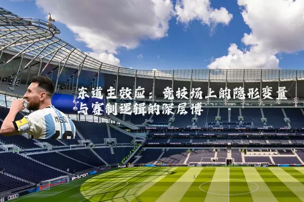 东道主效应:竞技场上的隐形变量与赛制逻辑的深层博弈