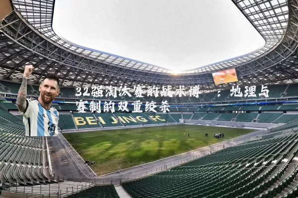 32强淘汰赛的战术博弈:地理与赛制的双重绞杀