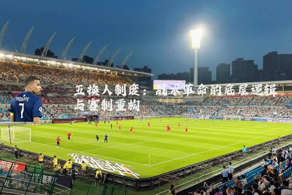 五换人制度：战术革命的底层逻辑与赛制重构