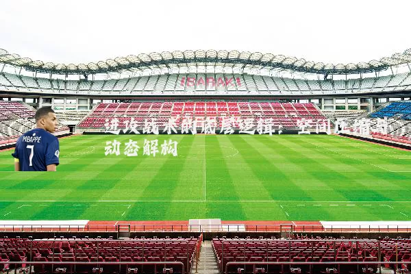 进攻战术的底层逻辑:空间压缩与动态解构