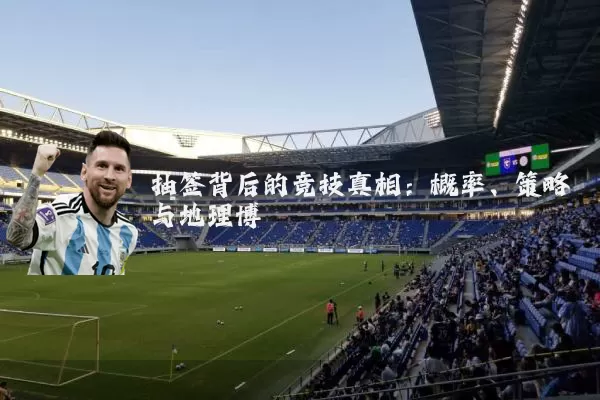 抽签背后的竞技真相:概率、策略与地理博弈