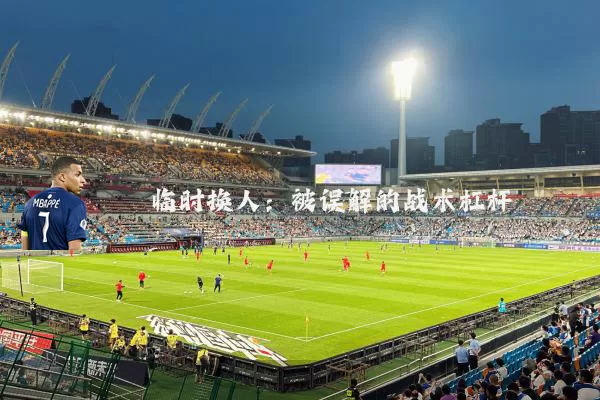 临时换人:被误解的战术杠杆