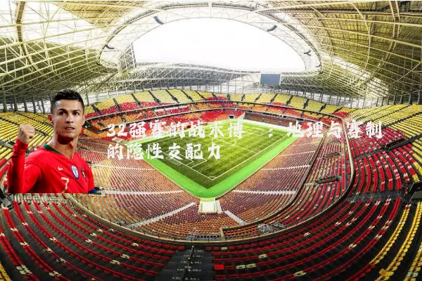 32强赛的战术博弈:地理与赛制的隐性支配力