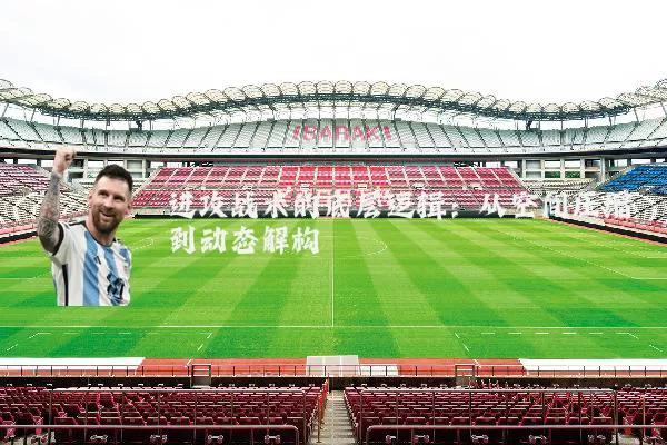 进攻战术的底层逻辑：从空间压缩到动态解构
