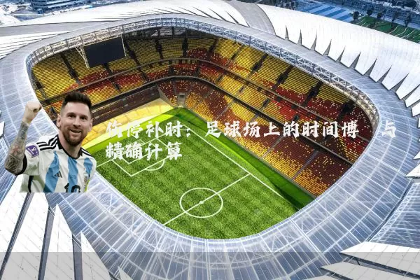 伤停补时:足球场上的时间博弈与精确计算