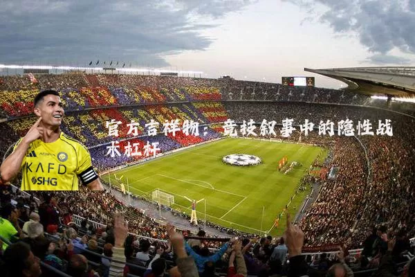 官方吉祥物:竞技叙事中的隐性战术杠杆