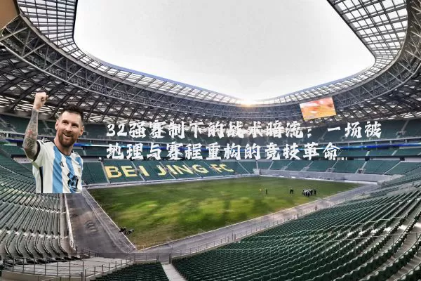32强赛制下的战术暗流：一场被地理与赛程重构的竞技革命