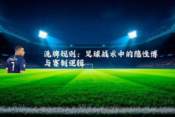 洗牌规则:足球战术中的隐性博弈与赛制逻辑