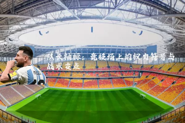 队长袖标:竞技场上的权力符号与战术支点