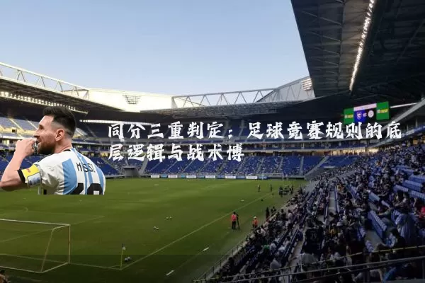 同分三重判定:足球竞赛规则的底层逻辑与战术博弈