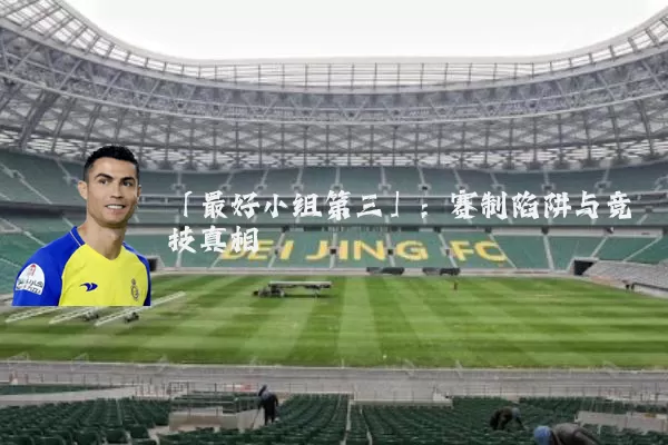 「最好小组第三」:赛制陷阱与竞技真相